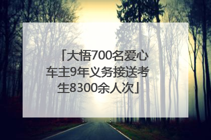 大悟700名爱心车主9年义务接送考生8300余人次