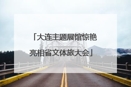 大连主题展馆惊艳亮相省文体旅大会