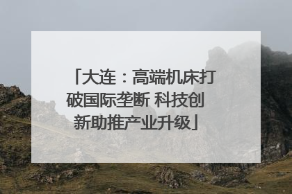 大连：高端机床打破国际垄断 科技创新助推产业升级