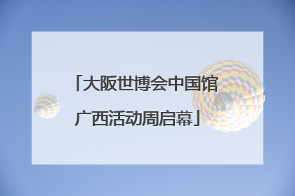 大阪世博会中国馆广西活动周启幕