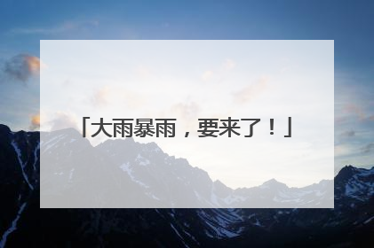 大雨暴雨，要来了！