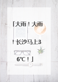 大雨！大雨！长沙马上36℃！