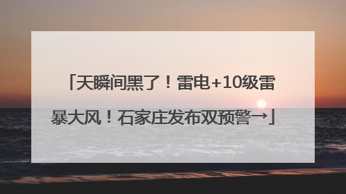 天瞬间黑了！雷电+10级雷暴大风！石家庄发布双预警→