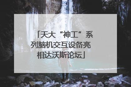 天大“神工”系列脑机交互设备亮相达沃斯论坛