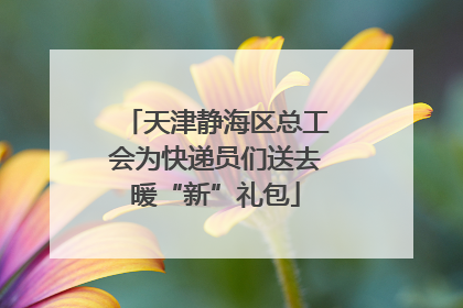 天津静海区总工会为快递员们送去暖“新”礼包