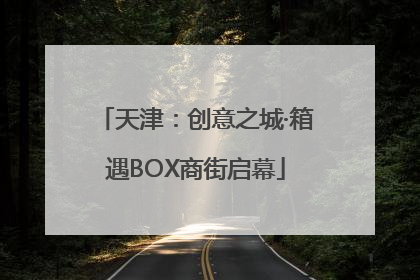 天津：创意之城·箱遇BOX商街启幕