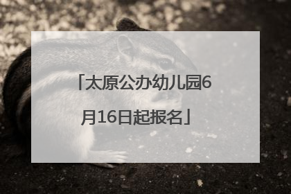 太原公办幼儿园6月16日起报名