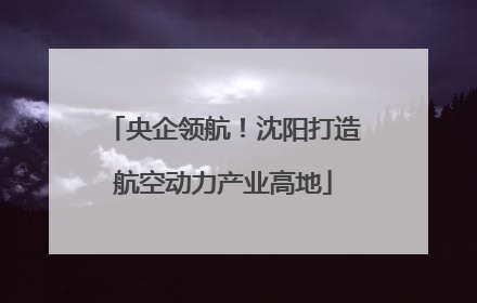 央企领航！沈阳打造航空动力产业高地