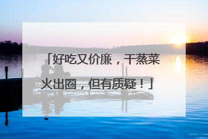 好吃又价廉，干蒸菜火出圈，但有质疑！