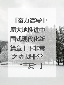 奋力谱写中原大地推进中国式现代化新篇章丨下非常之功 战非常“三夏”