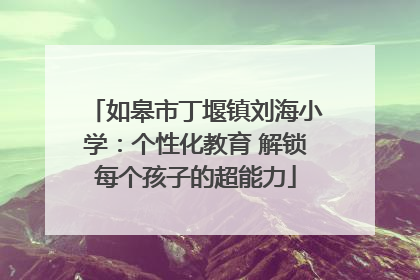 如皋市丁堰镇刘海小学：个性化教育 解锁每个孩子的超能力