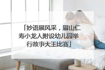 妙语展风采，眉山仁寿小龙人附设幼儿园举行故事大王比赛