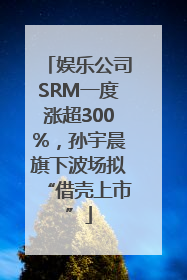 娱乐公司SRM一度涨超300%，孙宇晨旗下波场拟“借壳上市”