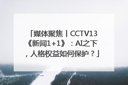 媒体聚焦丨CCTV13《新闻1+1》：AI之下，人格权益如何保护？
