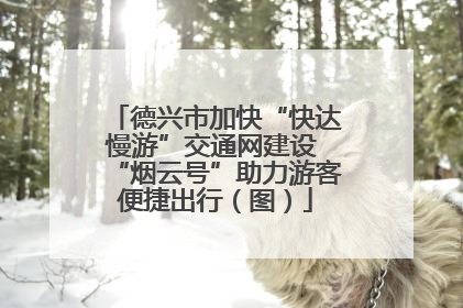 德兴市加快“快达慢游”交通网建设 “烟云号”助力游客便捷出行（图）