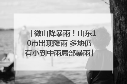 微山降暴雨！山东10市出现降雨 多地仍有小到中雨局部暴雨
