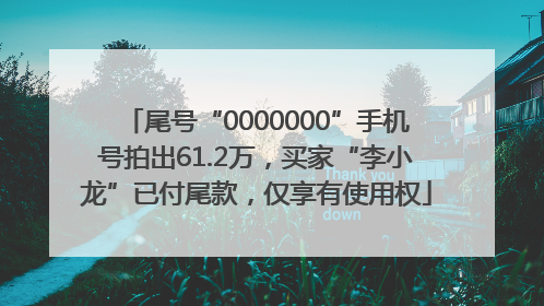 尾号“0000000”手机号拍出61.2万，买家“李小龙”已付尾款，仅享有使用权