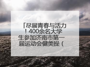 尽展青春与活力！400余名大学生参加济南市第一届运动会健美操（啦啦操）比赛