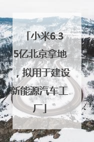 小米6.35亿北京拿地，拟用于建设新能源汽车工厂