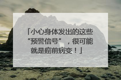 小心身体发出的这些“预警信号”，很可能就是癌前病变！