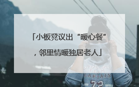 小板凳议出“暖心餐”，邻里情暖独居老人