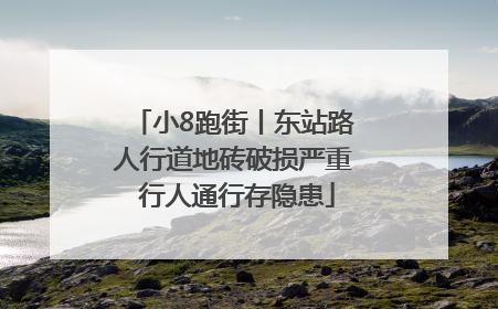 小8跑街丨东站路人行道地砖破损严重 行人通行存隐患