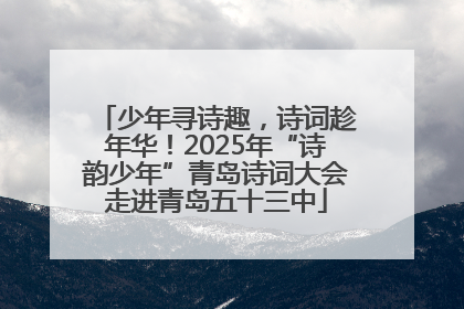 少年寻诗趣，诗词趁年华！2025年“诗韵少年”青岛诗词大会走进青岛五十三中