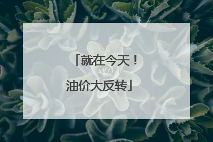 就在今天！油价大反转