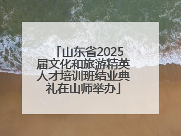 山东省2025届文化和旅游精英人才培训班结业典礼在山师举办