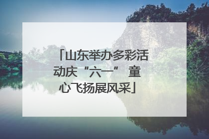 山东举办多彩活动庆“六一” 童心飞扬展风采