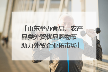 山东举办食品、农产品类外贸优品购物节 助力外贸企业拓市场