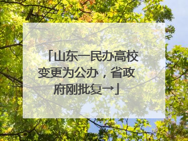 山东一民办高校变更为公办，省政府刚批复→