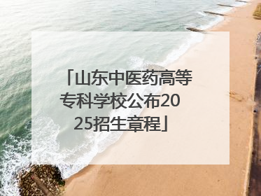 山东中医药高等专科学校公布2025招生章程