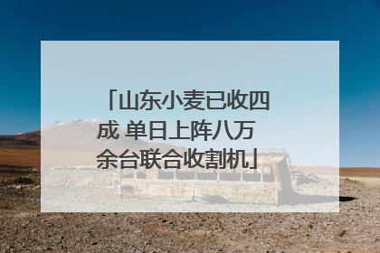 山东小麦已收四成 单日上阵八万余台联合收割机