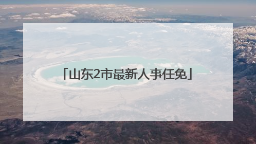山东2市最新人事任免