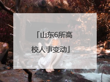 山东6所高校人事变动