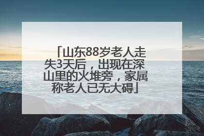 山东88岁老人走失3天后，出现在深山里的火堆旁，家属称老人已无大碍
