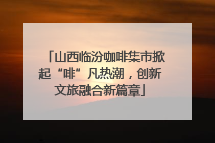 山西临汾咖啡集市掀起“啡”凡热潮，创新文旅融合新篇章