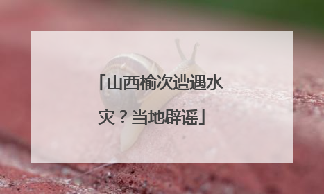 山西榆次遭遇水灾？当地辟谣