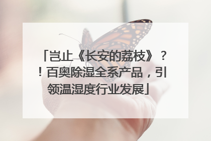 岂止《长安的荔枝》？！百奥除湿全系产品，引领温湿度行业发展