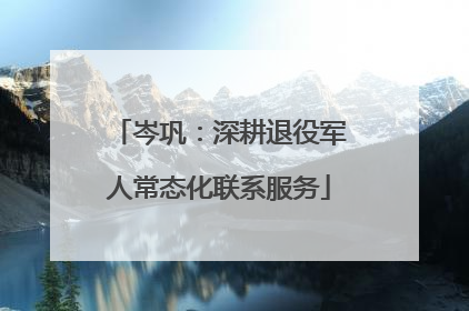 岑巩：深耕退役军人常态化联系服务