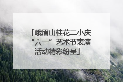 峨眉山桂花二小庆“六一”艺术节表演活动精彩纷呈