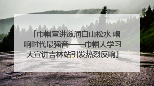 巾帼宣讲滋润白山松水 唱响时代最强音——巾帼大学习大宣讲吉林站引发热烈反响