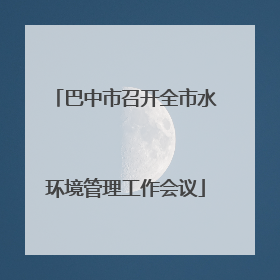 巴中市召开全市水环境管理工作会议