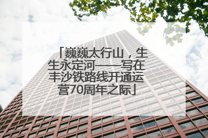 巍巍太行山，生生永定河——写在丰沙铁路线开通运营70周年之际