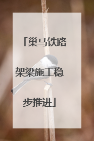 巢马铁路架梁施工稳步推进