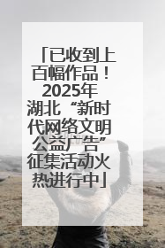 已收到上百幅作品！2025年湖北“新时代网络文明公益广告”征集活动火热进行中