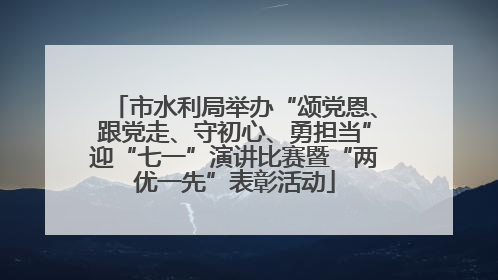 市水利局举办“颂党恩、跟党走、守初心、勇担当”迎“七一”演讲比赛暨“两优一先”表彰活动