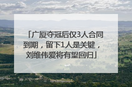 广厦夺冠后仅3人合同到期，留下1人是关键，刘维伟爱将有望回归