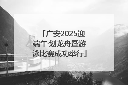 广安2025迎端午·划龙舟暨游泳比赛成功举行